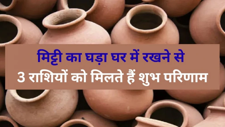 घर में मिट्टी का घड़ा रखने से चमकती है बुध-चंद्र की दशा, इन 3 राशियों के लिए वरदान साबित होता है शीतल जल