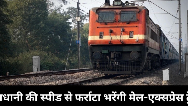 अब आम मेल और एक्सप्रेस ट्रेनें भी पकड़ेंगी राजधानी जैसी रफ्तार, रेलवे की बड़ी तैयारी