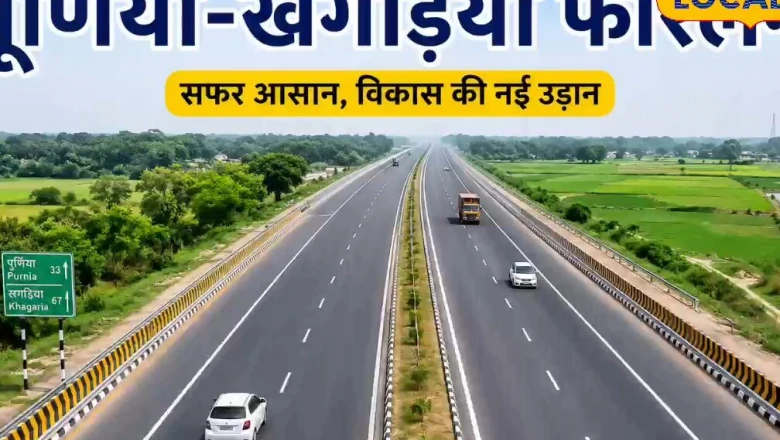 पूर्णिया से खगड़िया का सफर अब 4 नहीं सिर्फ 2 घंटे में, NH-31 बनेगा फोरलेन, सीमांचल को बड़ी राहत