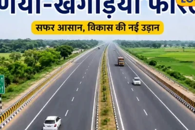 पूर्णिया से खगड़िया का सफर अब 4 नहीं सिर्फ 2 घंटे में, NH-31 बनेगा फोरलेन, सीमांचल को बड़ी राहत
