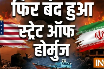 ईरान ने फिर सील किया होर्मुज जलमार्ग, हर जहाज की आवाजाही पर रोक — क्या भारत के लिए बढ़ेगी मुश्किल?