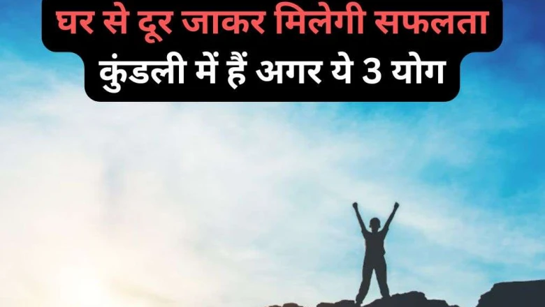 घर से दूर रहकर ही चमकेगी किस्मत, कुंडली में मौजूद ये 3 योग दिलाते हैं बड़ी सफलता