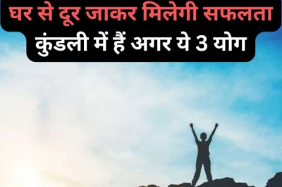 घर से दूर रहकर ही चमकेगी किस्मत, कुंडली में मौजूद ये 3 योग दिलाते हैं बड़ी सफलता