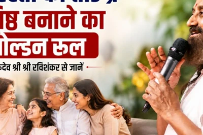 रिश्तों में आ रही दूरियां? गुरुदेव श्री श्री रवि शंकर के बताए तीन आधार और चार रहस्यों से प्रेम बनेगा जन्मभर का साथी