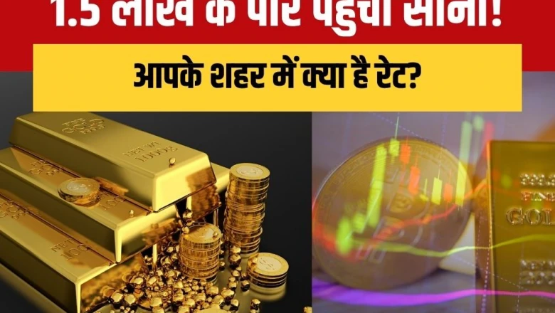 सोना 1.5 लाख रुपये के पार, खरीदने से पहले देख लें अपने शहर का नया रेट