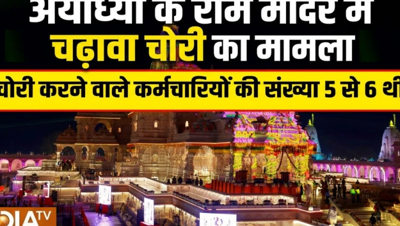 राम मंदिर के दान में सेंधमारी में 5 से 6 कर्मचारी शामिल, दान पात्र से उड़ा रहे थे बड़ी रकम: सूत्र
