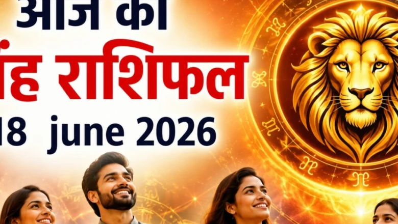 सिंह राशिफल 18 जून 2026: रुके हुए काम बनेंगे, कोर्ट-कचहरी के मामलों में मिलेगी राहत