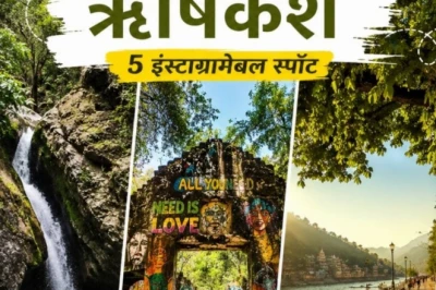 ऋषिकेश में इंस्टाग्राम के लिए बेस्ट लोकेशन: इन 5 जगहों पर आपकी तस्वीरें बन जाएंगी यादगार