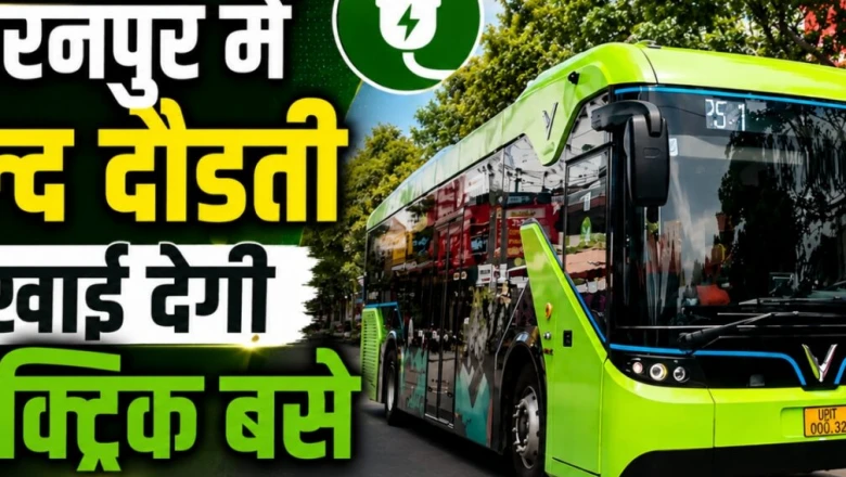 सहारनपुर में जल्द सड़कों पर दौड़ेंगी इलेक्ट्रिक बसें, यात्रियों का सफर होगा आसान और प्रदूषण मुक्त