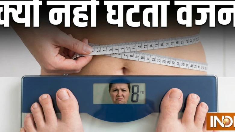 वजन घटाने की तमाम कोशिशें हो रही हैं नाकाम, तो जानिए शरीर आखिर क्यों नहीं दे रहा साथ