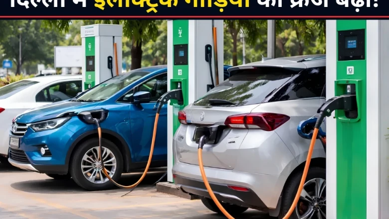 दिल्ली में इलेक्ट्रिक वाहनों का दम: तीन साल में छह गुना उछली EV की बिक्री
