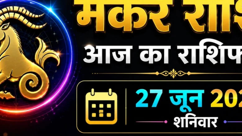 मकर राशिफल 27 जून 2026: मकर राशि वालों की चमकेगी किस्मत, आर्थिक तंगी होगी दूर और रुका हुआ पैसा आएगा वापस