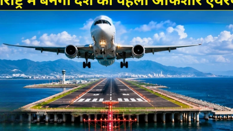 महाराष्ट्र में बनेगा देश का पहला अनोखा ऑफशोर एयरपोर्ट, समुद्र के बीच से उड़ान भरेंगे विमान