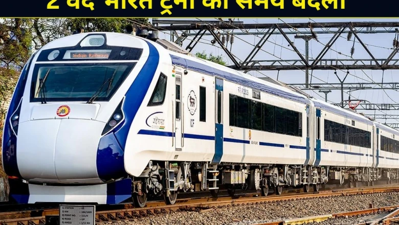 वाराणसी से चलने वाली दो वंदे भारत ट्रेनों का समय बदला, रेलवे ने जारी किया नया शेड्यूल