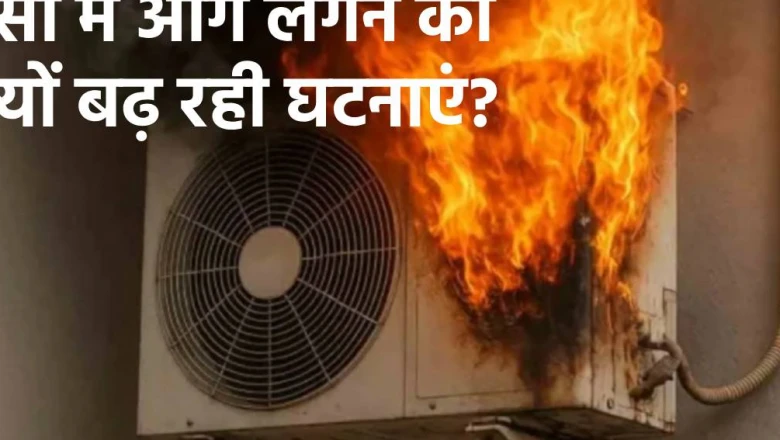 चेतावनी और सुरक्षा सलाह के बावजूद क्यों लगातार हो रहे हैं एसी ब्लास्ट, जानिए क्या हैं इसके पीछे के असली कारण