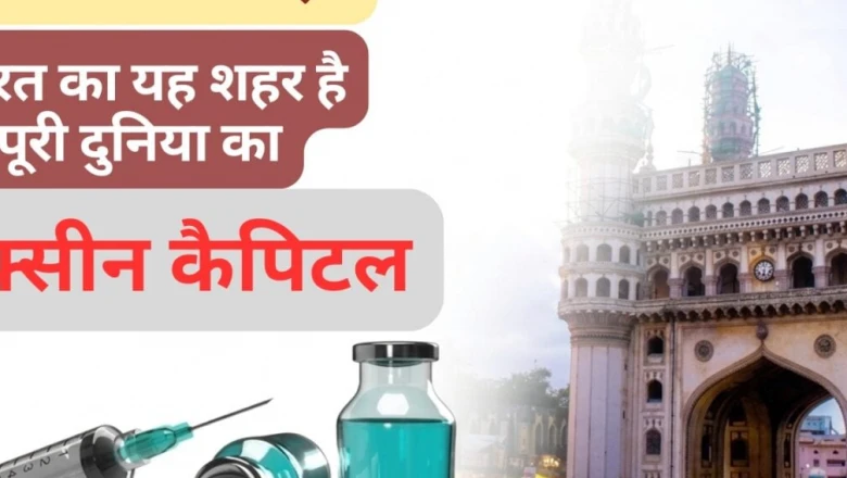 आखिर क्यों हैदराबाद को कहा जाता है दुनिया की वैक्सीन राजधानी?