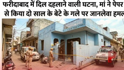फरीदाबाद में दिल दहलाने वाली घटना, मां ने पेपर कटर से किया दो साल के बेटे के गले पर जानलेवा हमला